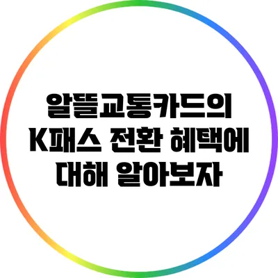 알뜰교통카드의 K패스 전환 혜택에 대해 알아보자