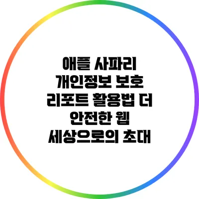 애플 사파리 개인정보 보호 리포트 활용법: 더 안전한 웹 세상으로의 초대