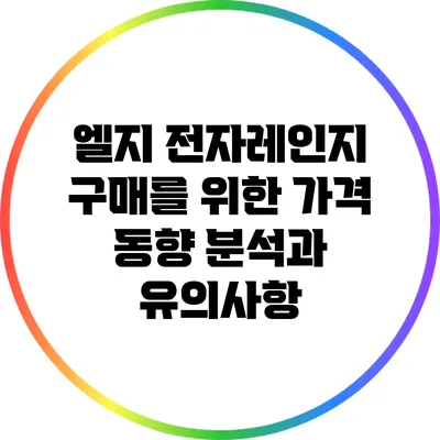 엘지 전자레인지 구매를 위한 가격 동향 분석과 유의사항