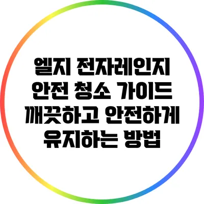 엘지 전자레인지 안전 청소 가이드: 깨끗하고 안전하게 유지하는 방법