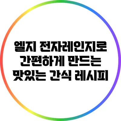 엘지 전자레인지로 간편하게 만드는 맛있는 간식 레시피