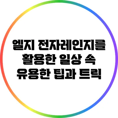 엘지 전자레인지를 활용한 일상 속 유용한 팁과 트릭