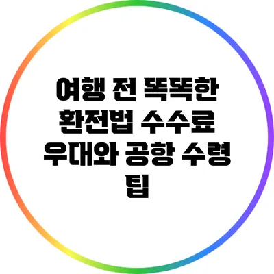 여행 전 똑똑한 환전법: 수수료 우대와 공항 수령 팁