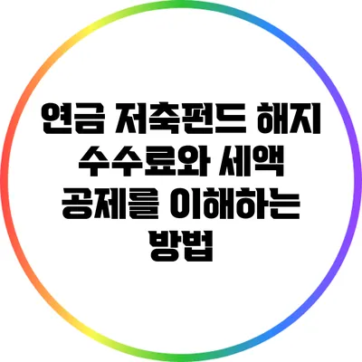 연금 저축펀드 해지 수수료와 세액 공제를 이해하는 방법