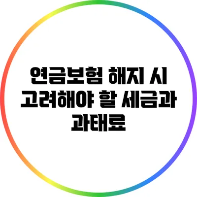 연금보험 해지 시 고려해야 할 세금과 과태료