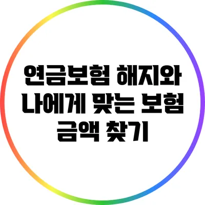 연금보험 해지와 나에게 맞는 보험 금액 찾기