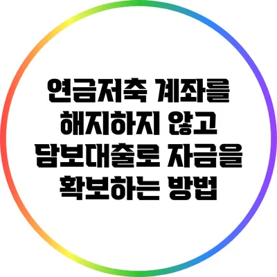 연금저축 계좌를 해지하지 않고 담보대출로 자금을 확보하는 방법