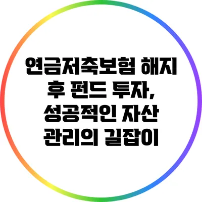 연금저축보험 해지 후 펀드 투자, 성공적인 자산 관리의 길잡이