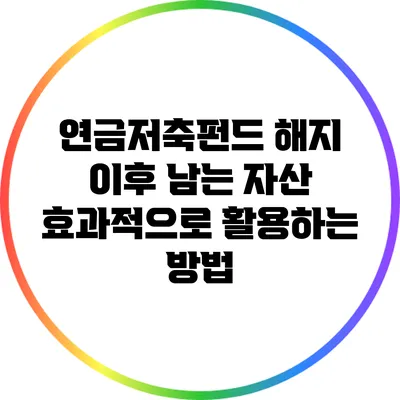 연금저축펀드 해지 이후 남는 자산 효과적으로 활용하는 방법