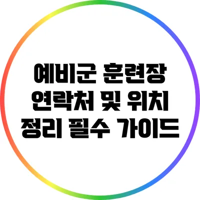 예비군 훈련장 연락처 및 위치 정리: 필수 가이드
