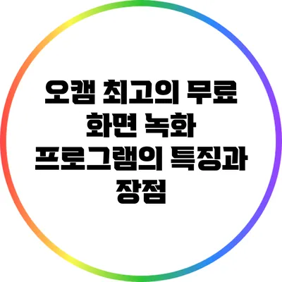 오캠: 최고의 무료 화면 녹화 프로그램의 특징과 장점