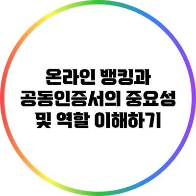 온라인 뱅킹과 공동인증서의 중요성 및 역할 이해하기