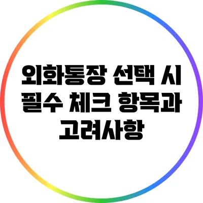 외화통장 선택 시 필수 체크 항목과 고려사항