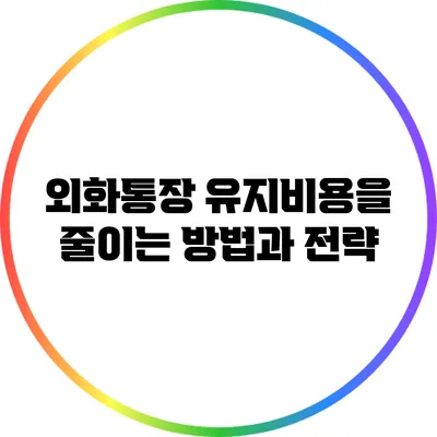 외화통장 유지비용을 줄이는 방법과 전략