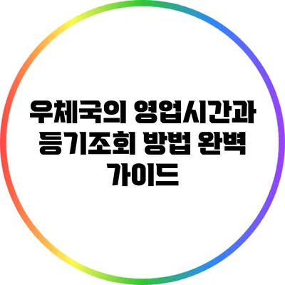 우체국의 영업시간과 등기조회 방법 완벽 가이드