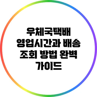 우체국택배 영업시간과 배송 조회 방법 완벽 가이드