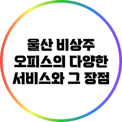 울산 비상주 오피스의 다양한 서비스와 그 장점