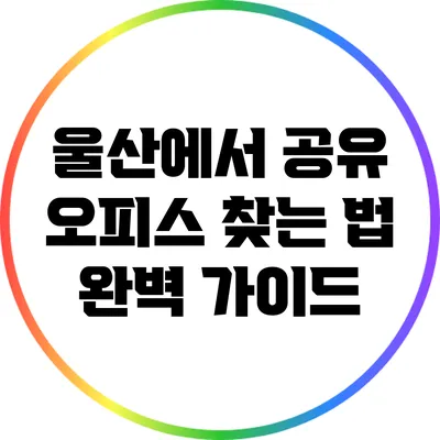 울산에서 공유 오피스 찾는 법 완벽 가이드