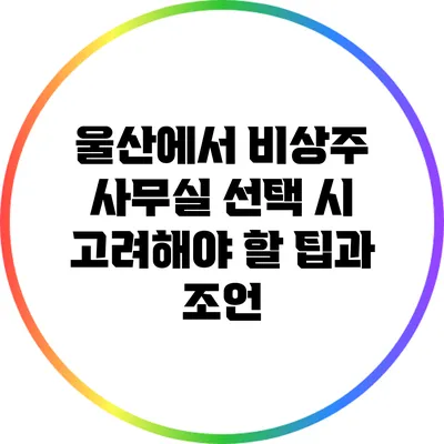 울산에서 비상주 사무실 선택 시 고려해야 할 팁과 조언