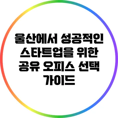 울산에서 성공적인 스타트업을 위한 공유 오피스 선택 가이드