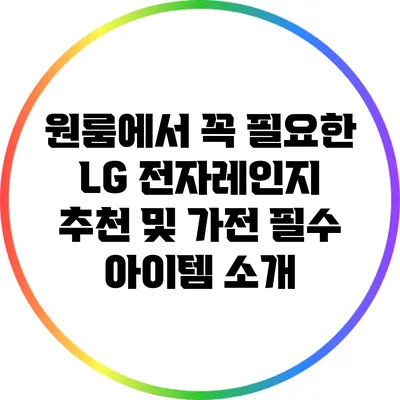 원룸에서 꼭 필요한 LG 전자레인지 추천 및 가전 필수 아이템 소개