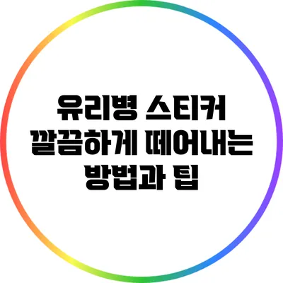 유리병 스티커 깔끔하게 떼어내는 방법과 팁