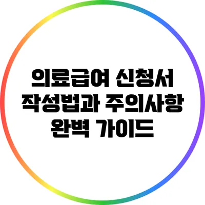 의료급여 신청서 작성법과 주의사항 완벽 가이드