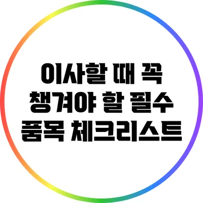 이사할 때 꼭 챙겨야 할 필수 품목 체크리스트