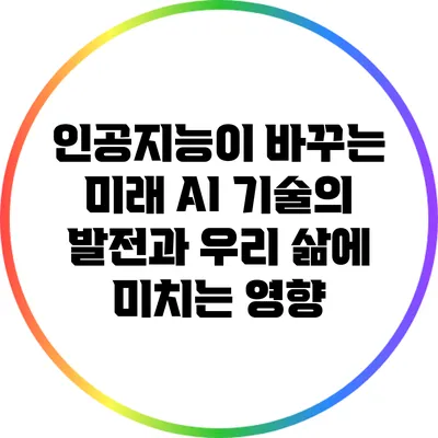 인공지능이 바꾸는 미래: AI 기술의 발전과 우리 삶에 미치는 영향