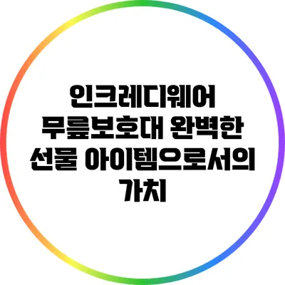 인크레디웨어 무릎보호대: 완벽한 선물 아이템으로서의 가치
