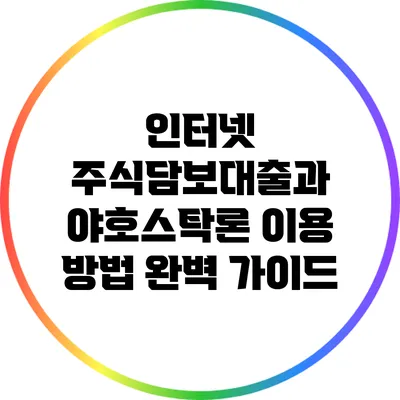 인터넷 주식담보대출과 야호스탁론 이용 방법 완벽 가이드
