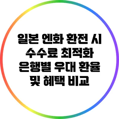 일본 엔화 환전 시 수수료 최적화: 은행별 우대 환율 및 혜택 비교