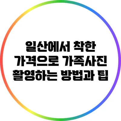 일산에서 착한 가격으로 가족사진 촬영하는 방법과 팁