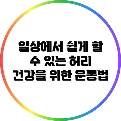 일상에서 쉽게 할 수 있는 허리 건강을 위한 운동법