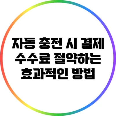 자동 충전 시 결제 수수료 절약하는 효과적인 방법