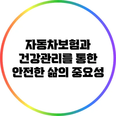 자동차보험과 건강관리를 통한 안전한 삶의 중요성