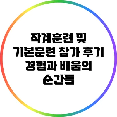 작계훈련 및 기본훈련 참가 후기: 경험과 배움의 순간들