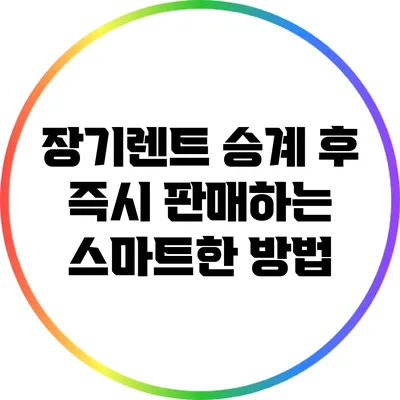 장기렌트 승계 후 즉시 판매하는 스마트한 방법