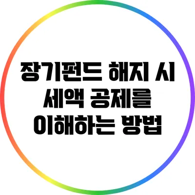 장기펀드 해지 시 세액 공제를 이해하는 방법