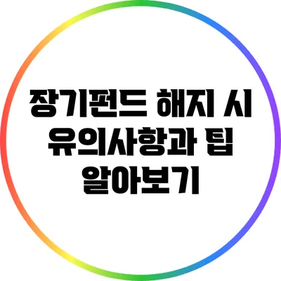 장기펀드 해지 시 유의사항과 팁 알아보기