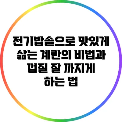 전기밥솥으로 맛있게 삶는 계란의 비법과 껍질 잘 까지게 하는 법