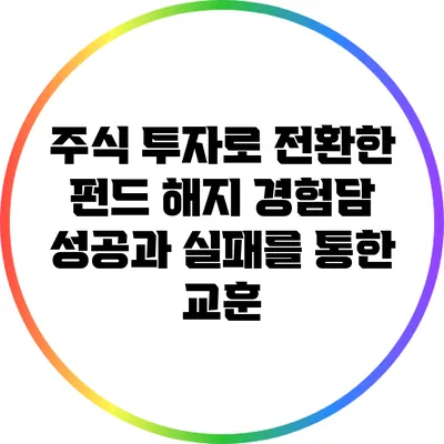 주식 투자로 전환한 펀드 해지 경험담: 성공과 실패를 통한 교훈