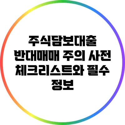 주식담보대출 반대매매 주의: 사전 체크리스트와 필수 정보