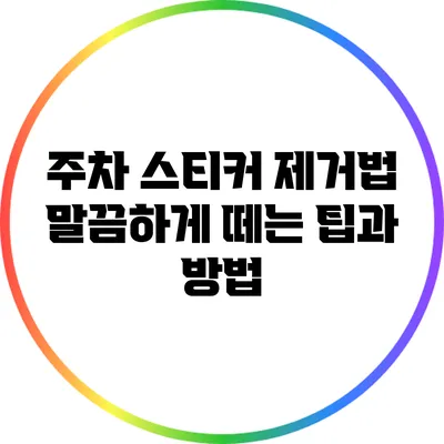 주차 스티커 제거법: 말끔하게 떼는 팁과 방법