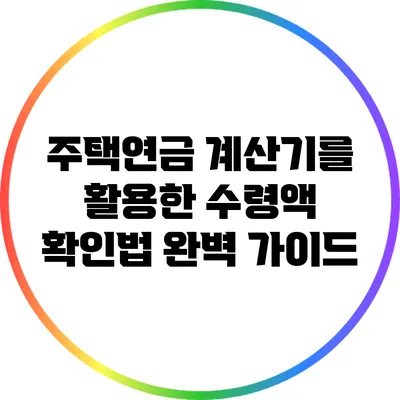주택연금 계산기를 활용한 수령액 확인법 완벽 가이드