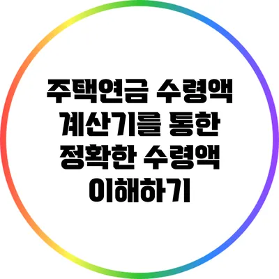 주택연금 수령액 계산기를 통한 정확한 수령액 이해하기