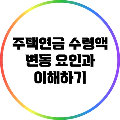 주택연금 수령액 변동 요인과 이해하기