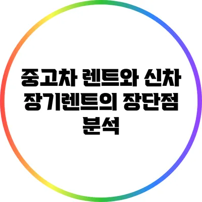 중고차 렌트와 신차 장기렌트의 장단점 분석