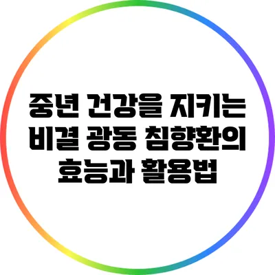 중년 건강을 지키는 비결: 광동 침향환의 효능과 활용법