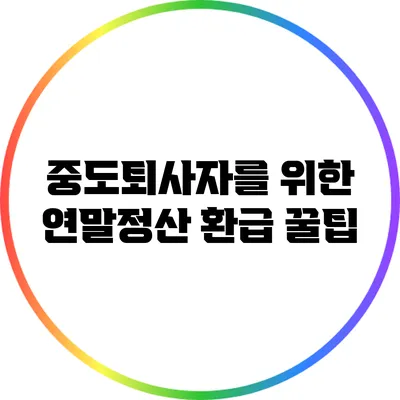 중도퇴사자를 위한 연말정산 환급 꿀팁